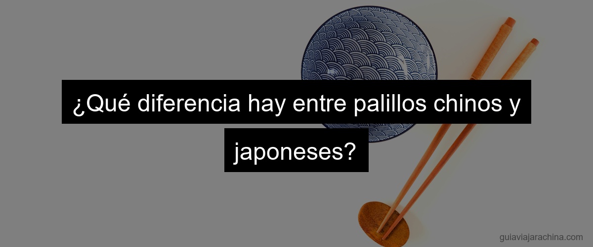 ¿Qué diferencia hay entre palillos chinos y japoneses?