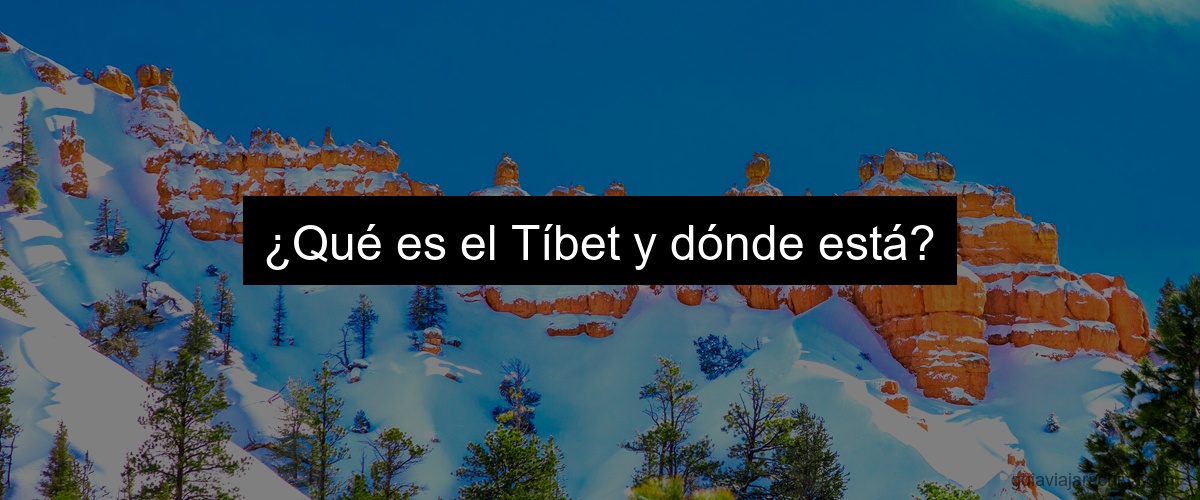 ¿Qué es el Tíbet y dónde está?