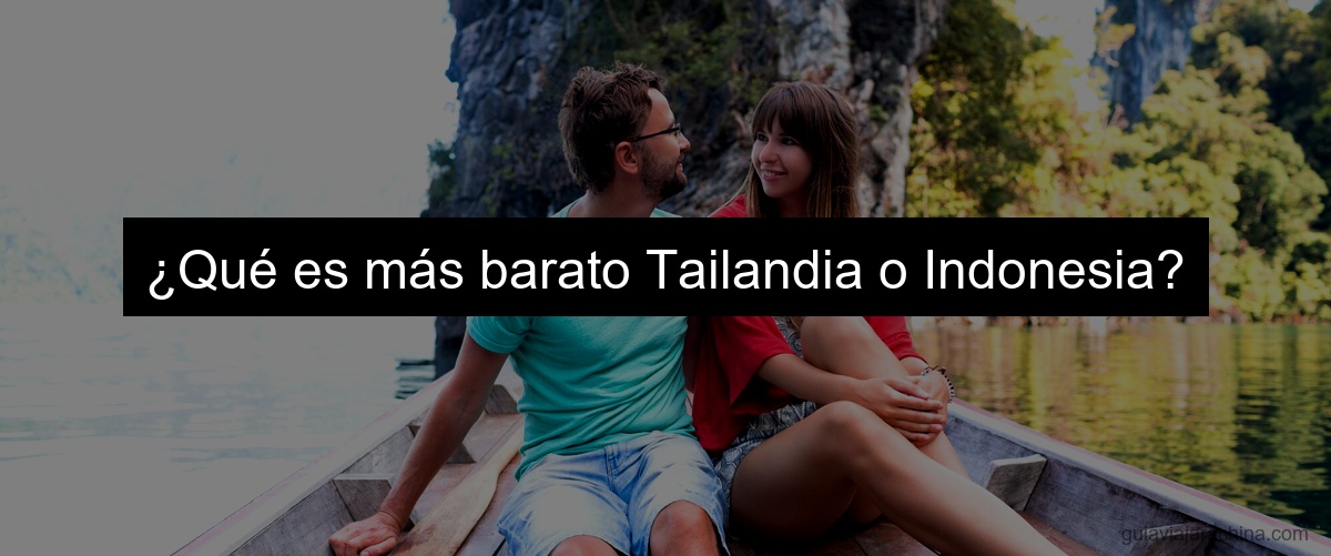 ¿Qué es más barato Tailandia o Indonesia?