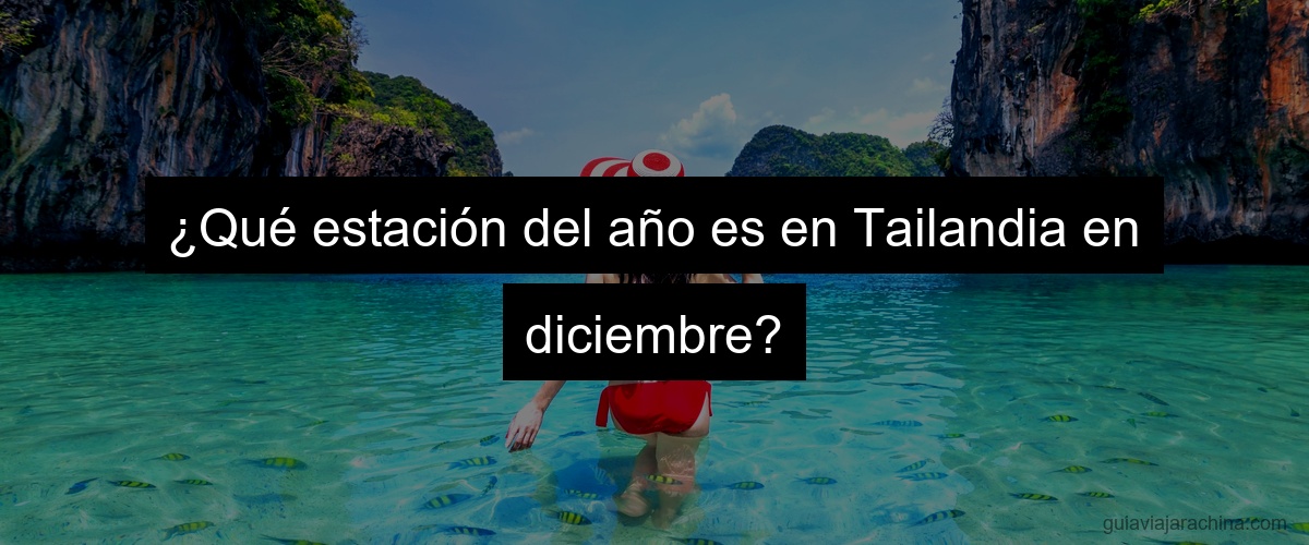 ¿Qué estación del año es en Tailandia en diciembre?