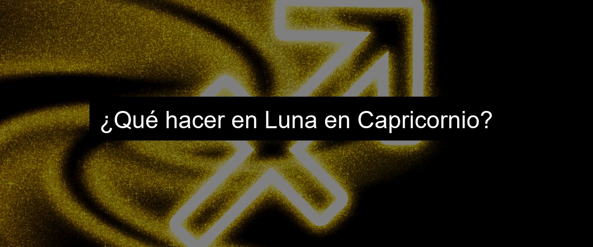 ¿Qué hacer en Luna en Capricornio?