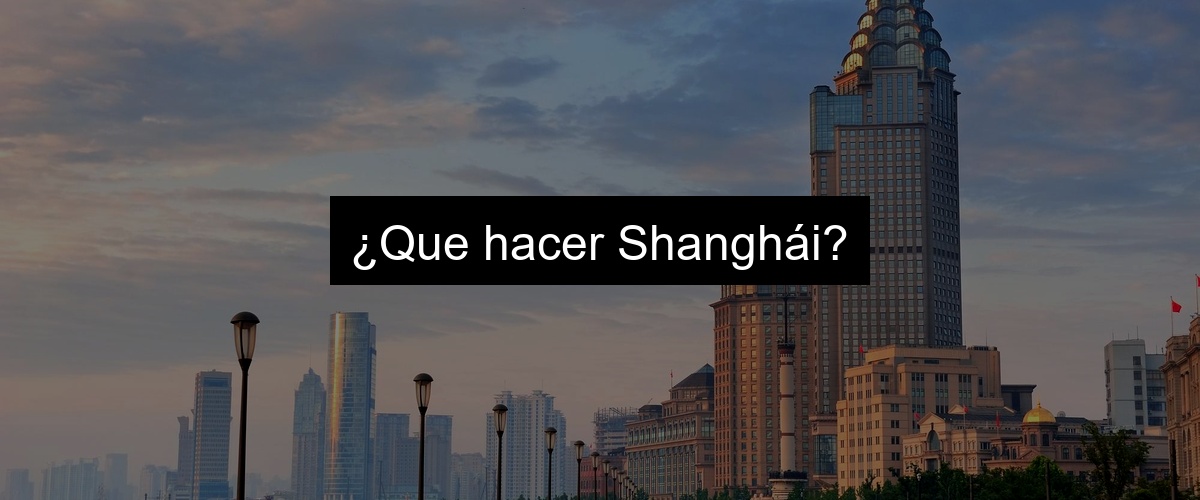 ¿Que hacer Shanghái?