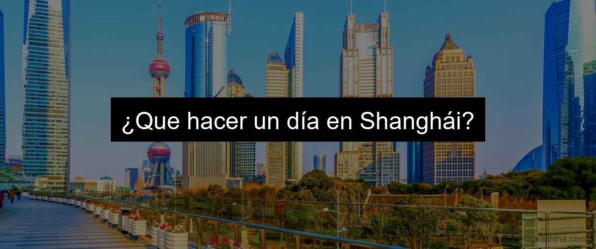 ¿Que hacer un día en Shanghái?