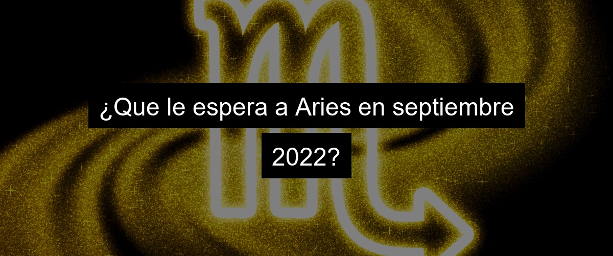 ¿Que le espera a Aries en septiembre 2022?