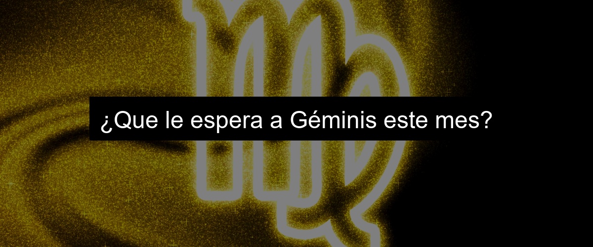 ¿Que le espera a Géminis este mes?