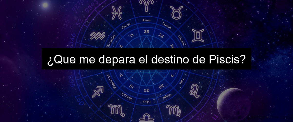 ¿Que me depara el destino de Piscis?