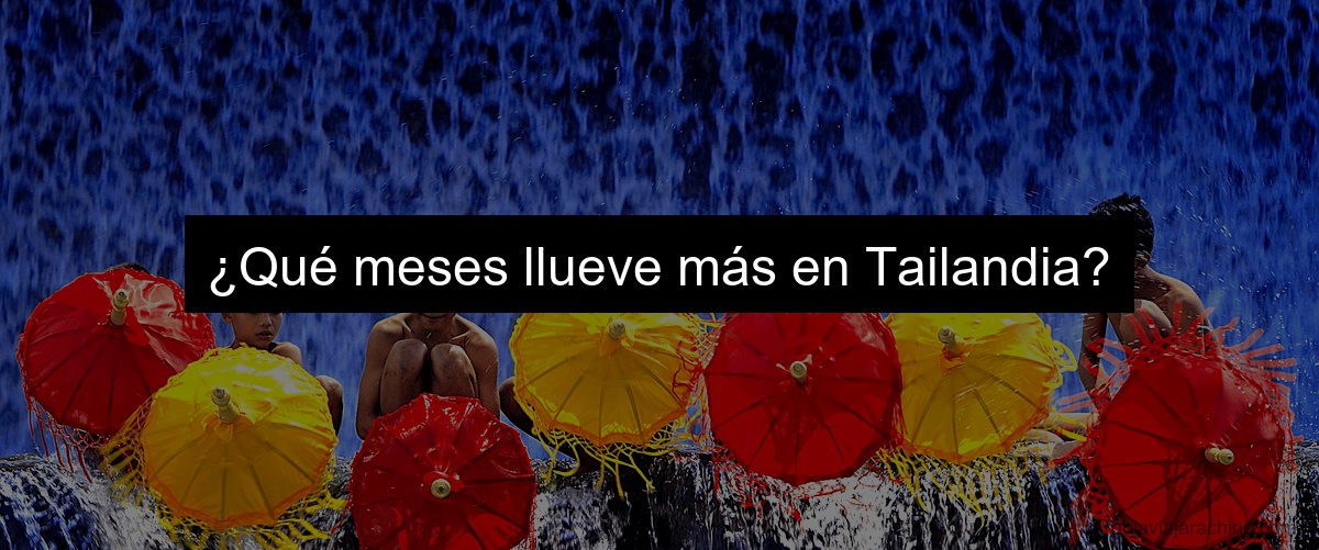 ¿Qué meses llueve más en Tailandia?