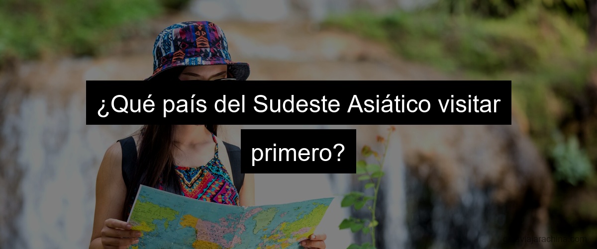 ¿Qué país del Sudeste Asiático visitar primero?