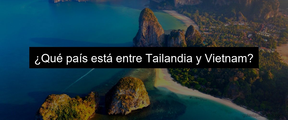 ¿Qué país está entre Tailandia y Vietnam?
