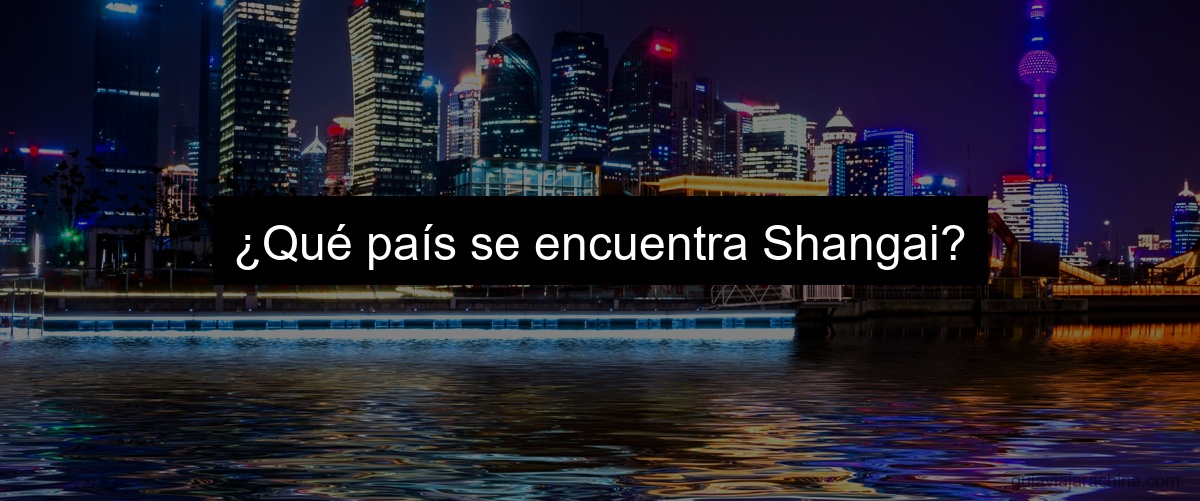 ¿Qué país se encuentra Shangai?