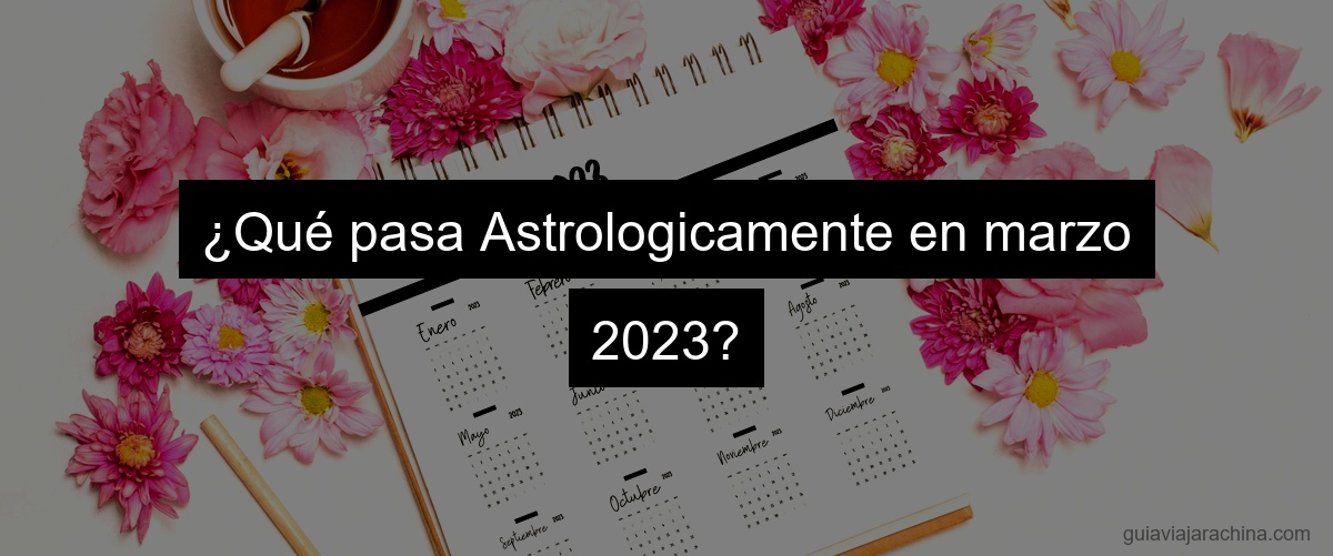 ¿Qué pasa Astrologicamente en marzo 2023?