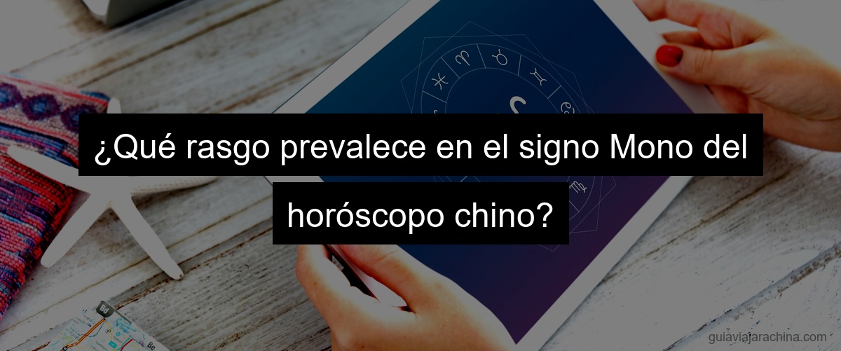 ¿Qué rasgo prevalece en el signo Mono del horóscopo chino?