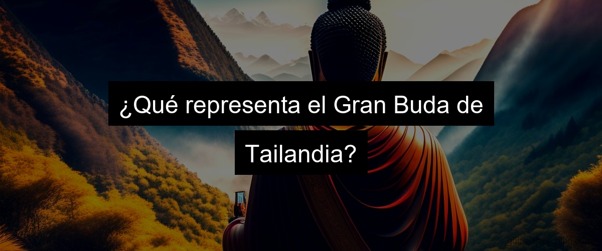 ¿Qué representa el Gran Buda de Tailandia?