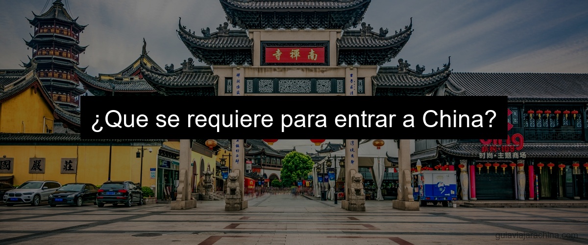 ¿Que se requiere para entrar a China?