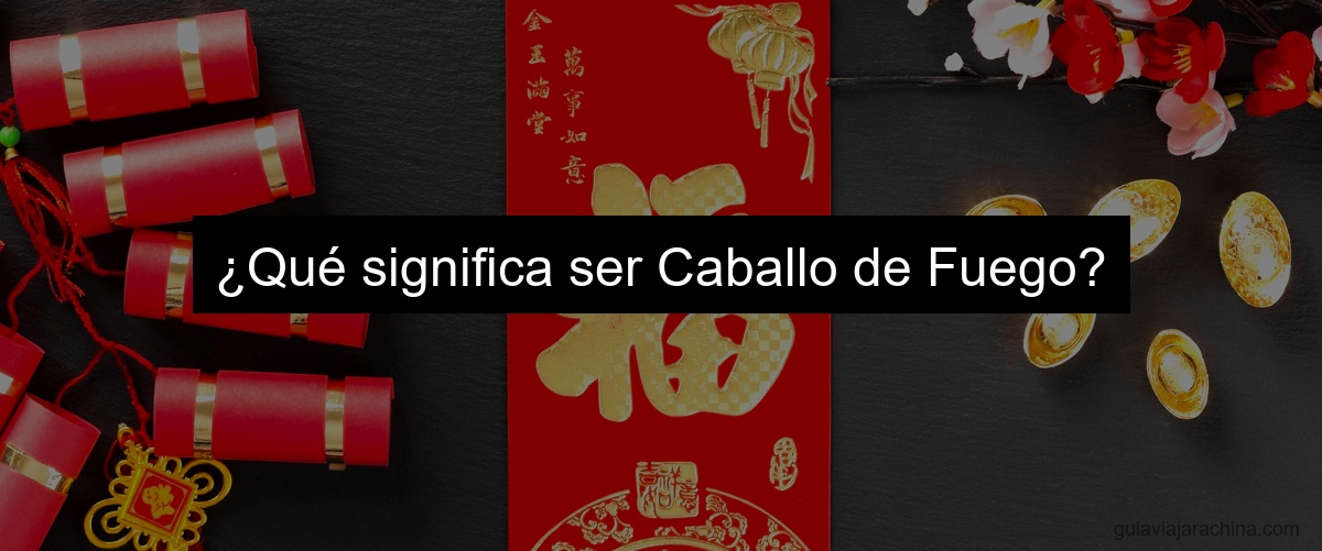 ¿Qué significa ser Caballo de Fuego?