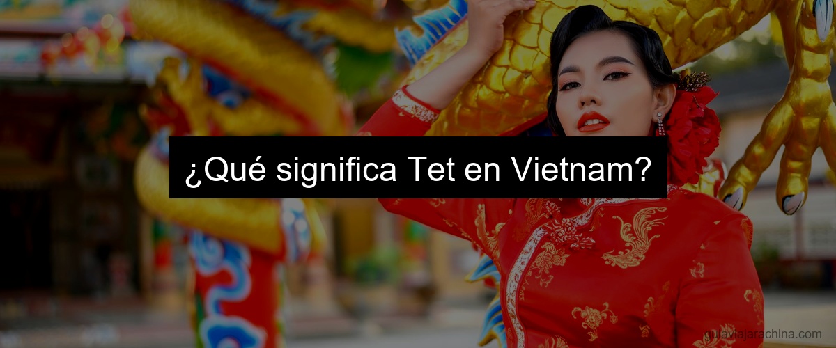 ¿Qué significa Tet en Vietnam?
