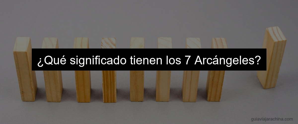 ¿Qué significado tienen los 7 Arcángeles?