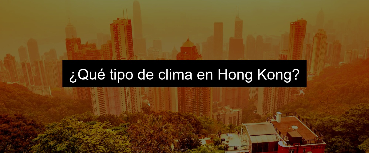 ¿Qué tipo de clima en Hong Kong?