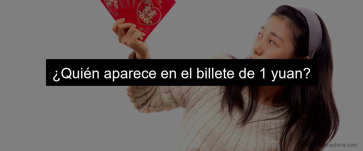 ¿Quién aparece en el billete de 1 yuan?