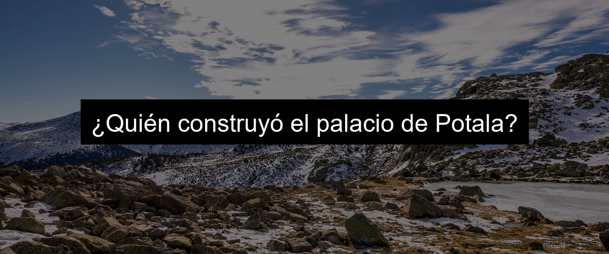 ¿Quién construyó el palacio de Potala?
