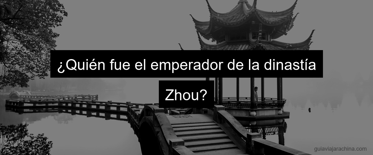 ¿Quién fue el emperador de la dinastía Zhou?