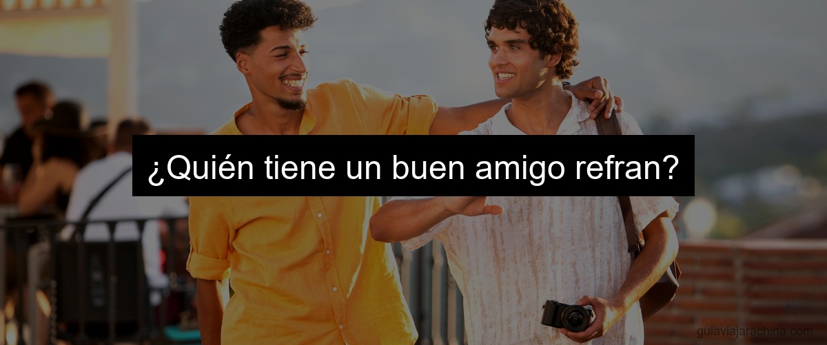 ¿Quién tiene un buen amigo refran?