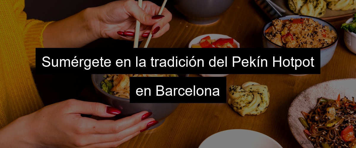 Sumérgete en la tradición del Pekín Hotpot en Barcelona