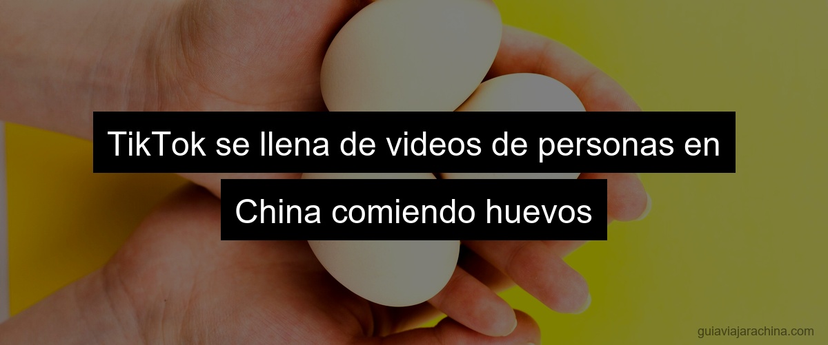 TikTok se llena de videos de personas en China comiendo huevos
