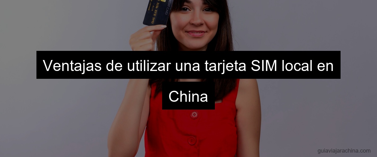 Ventajas de utilizar una tarjeta SIM local en China